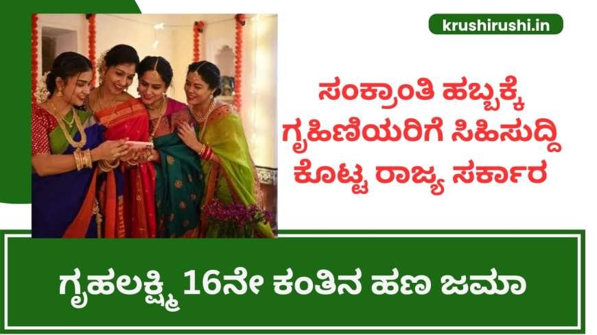 Gruhalakshmi 16th instalment-ಸಂಕ್ರಾಂತಿ ಹಬ್ಬಕ್ಕೆ ಗೃಹಿಣಿಯರಿಗೆ ಸಿಹಿಸುದ್ದಿ ಕೊಟ್ಟ ರಾಜ್ಯ ಸರ್ಕಾರ,ಗೃಹಲಕ್ಷ್ಮಿ 16ನೇ ಕಂತಿನ ಹಣ ಜಮಾ