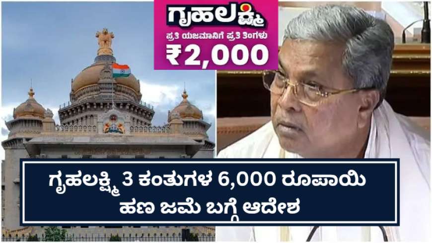 ಗೃಹಲಕ್ಷ್ಮಿ 3 ಕಂತುಗಳ 6,000 ರೂಪಾಯಿ ಹಣ ಜಮೆ ಬಗ್ಗೆ ಆದೇಶ