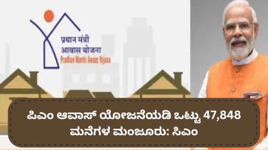 PM Awas Yojana: ಪಿಎಂ ಆವಾಸ್ ಯೋಜನೆಯಡಿ ಒಟ್ಟು 47,848 ಮನೆಗಳ ಮಂಜೂರು: ಸಿಎಂ