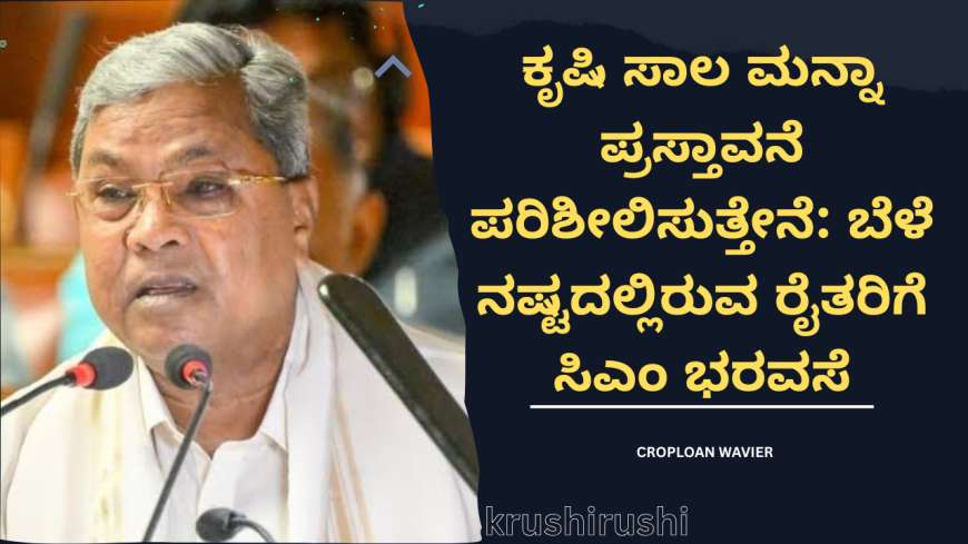 ಕೃಷಿ ಸಾಲ ಮನ್ನಾ ಪ್ರಸ್ತಾವನೆ ಪರಿಶೀಲಿಸುತ್ತೇನೆ: ಬೆಳೆ ನಷ್ಟದಲ್ಲಿರುವ ರೈತರಿಗೆ ಸಿಎಂ ಭರವಸೆ